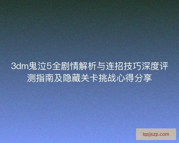 3dm鬼泣5全剧情解析与连招技巧深度评测指南及隐藏关卡挑战心得分享