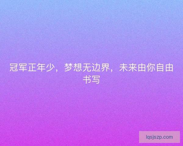 冠军正年少，梦想无边界，未来由你自由书写