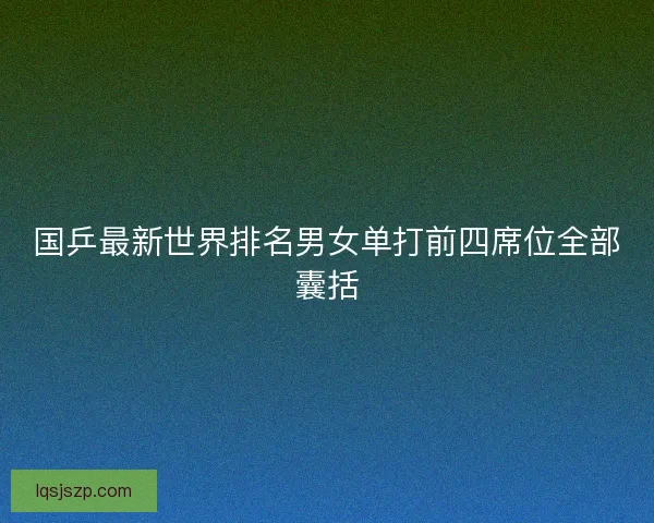 国乒最新世界排名男女单打前四席位全部囊括