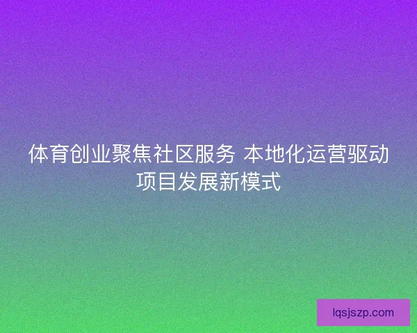 体育创业聚焦社区服务 本地化运营驱动项目发展新模式