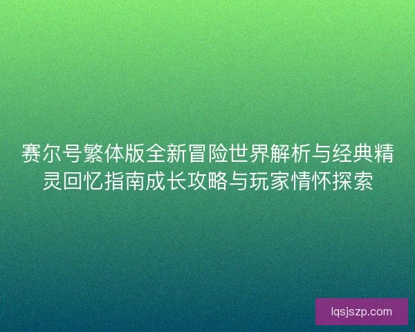 赛尔号繁体版全新冒险世界解析与经典精灵回忆指南成长攻略与玩家情怀探索 赛尔号繁体版全新冒险世界解析与经典精灵回忆指南成长攻略与玩家情怀探索