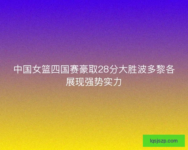 中国女篮四国赛豪取28分大胜波多黎各展现强势实力